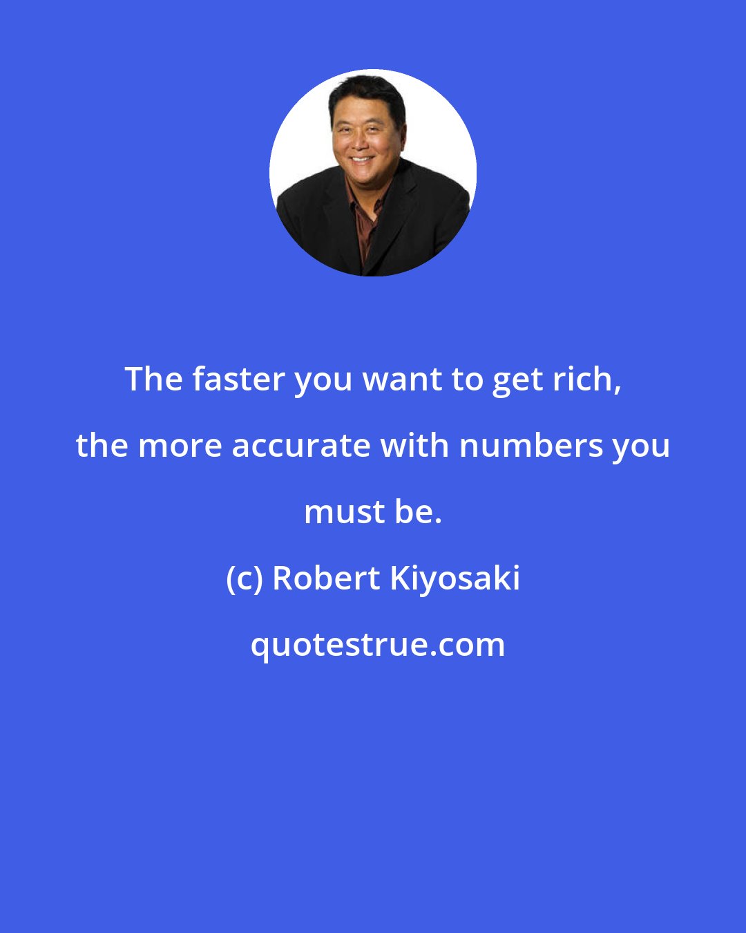 Robert Kiyosaki: The faster you want to get rich, the more accurate with numbers you must be.