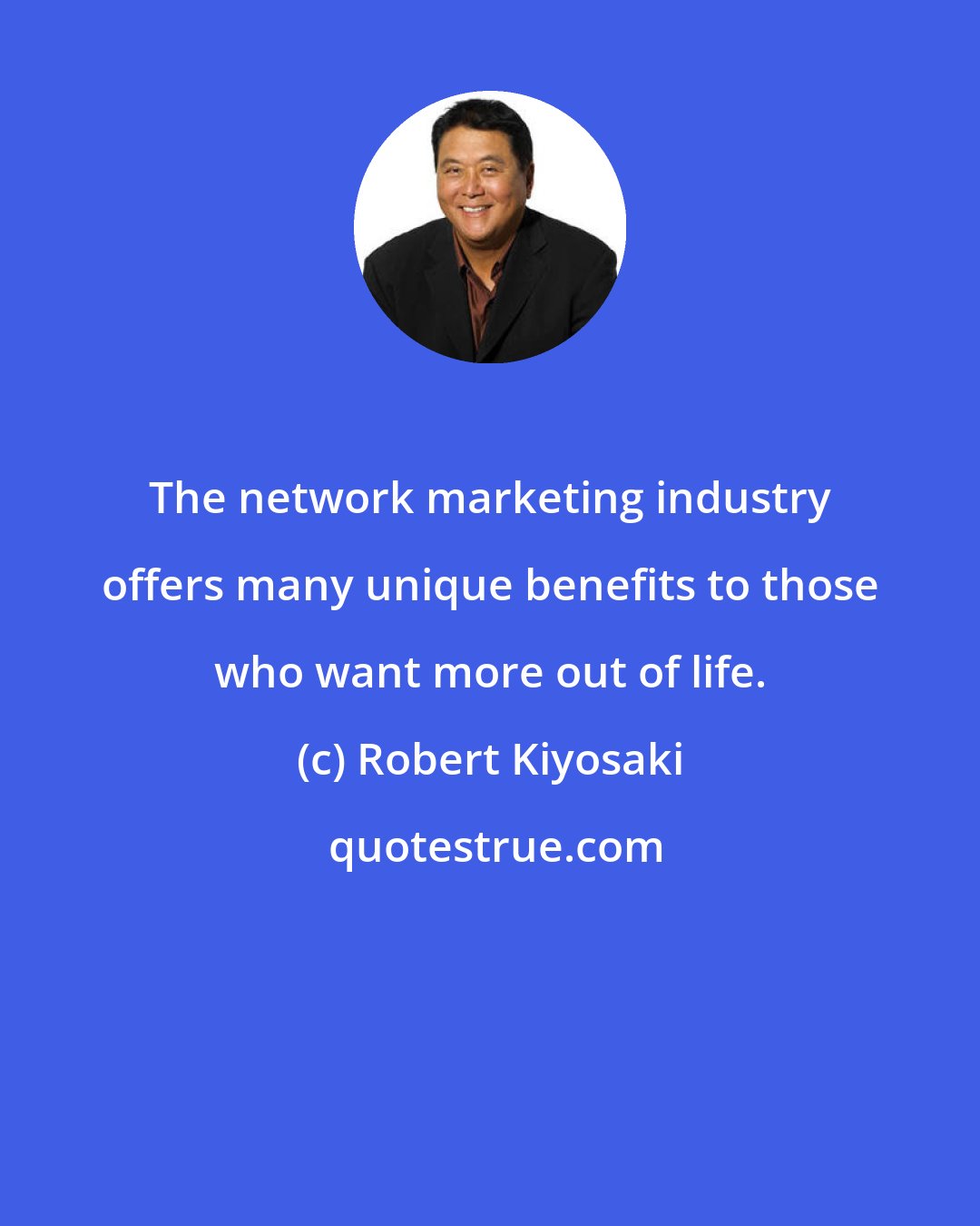 Robert Kiyosaki: The network marketing industry offers many unique benefits to those who want more out of life.