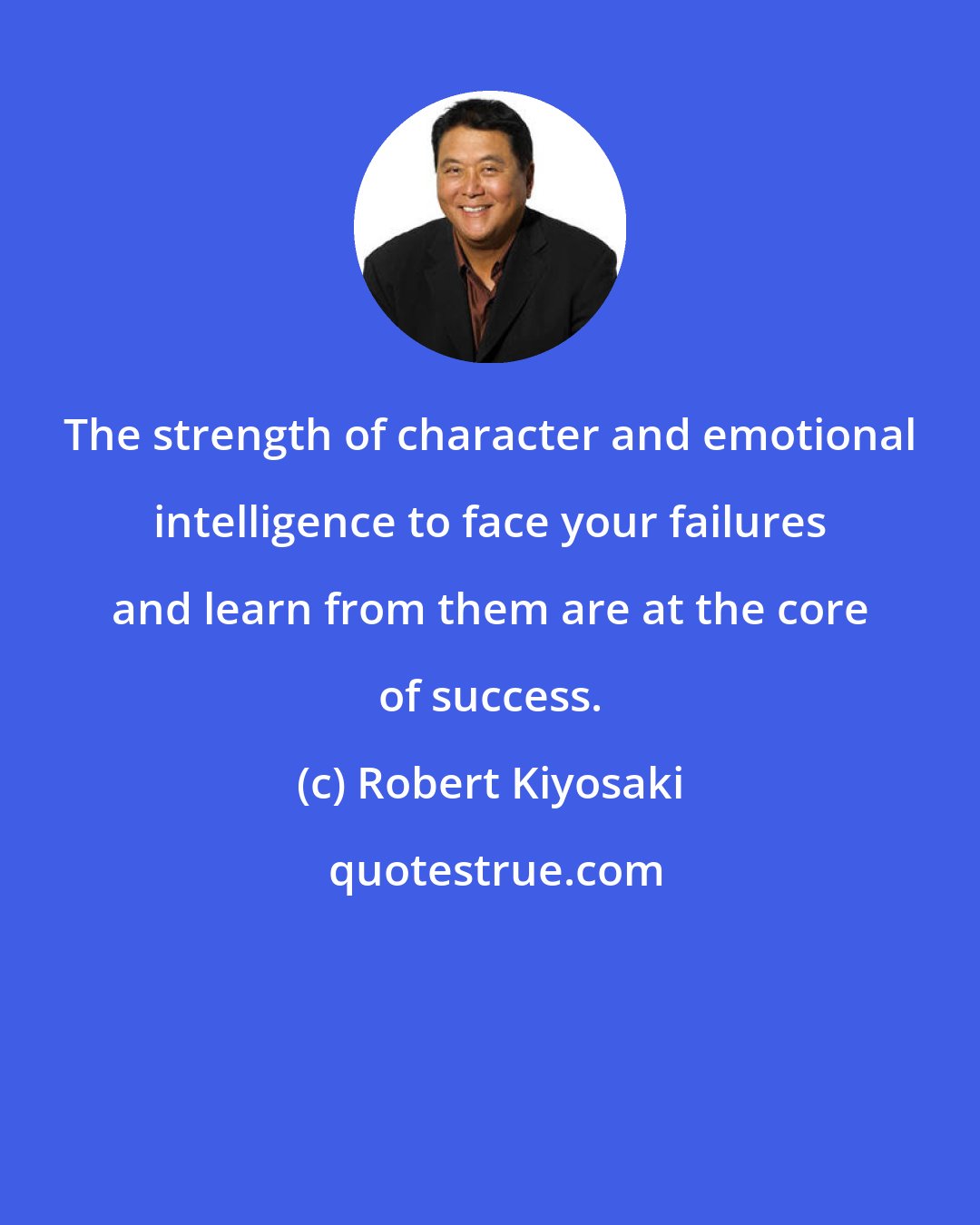 Robert Kiyosaki: The strength of character and emotional intelligence to face your failures and learn from them are at the core of success.