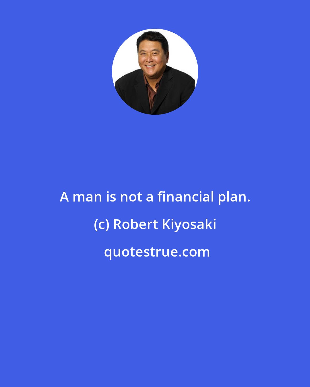 Robert Kiyosaki: A man is not a financial plan.