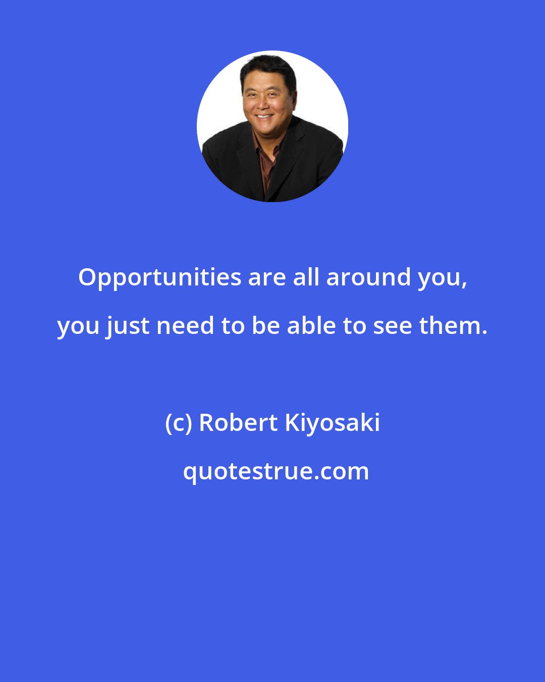 Robert Kiyosaki: Opportunities are all around you, you just need to be able to see them.