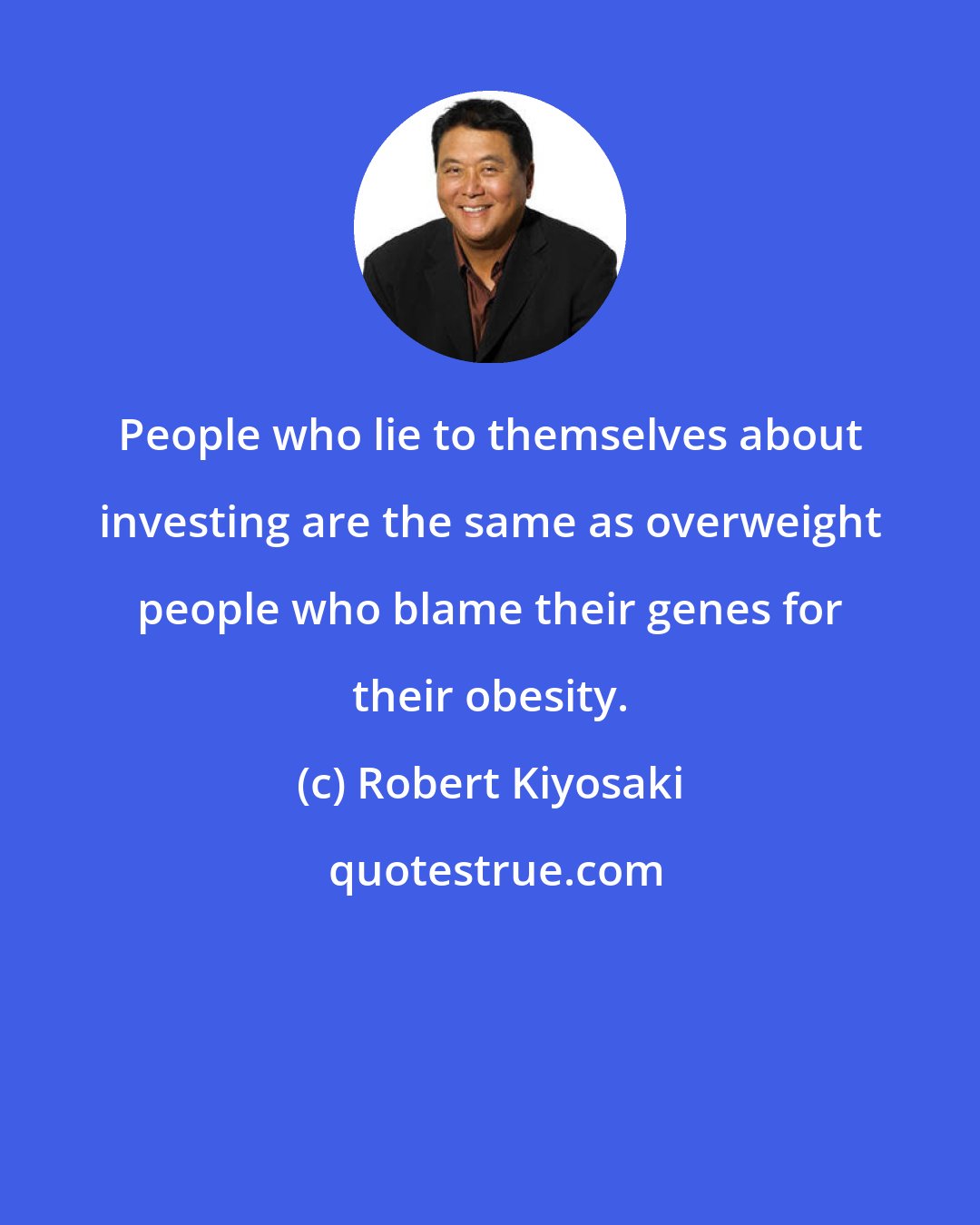 Robert Kiyosaki: People who lie to themselves about investing are the same as overweight people who blame their genes for their obesity.