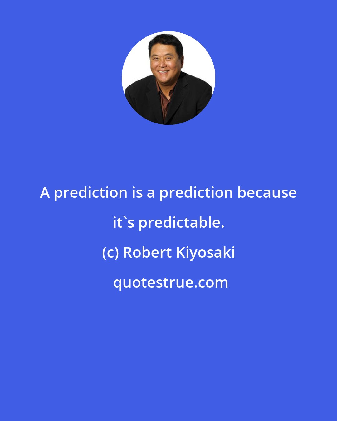 Robert Kiyosaki: A prediction is a prediction because it's predictable.