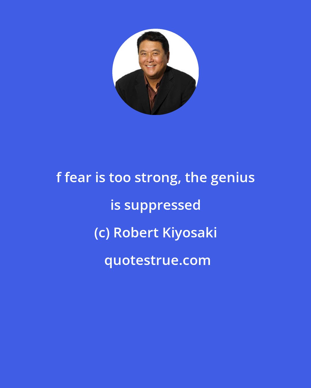 Robert Kiyosaki: f fear is too strong, the genius is suppressed