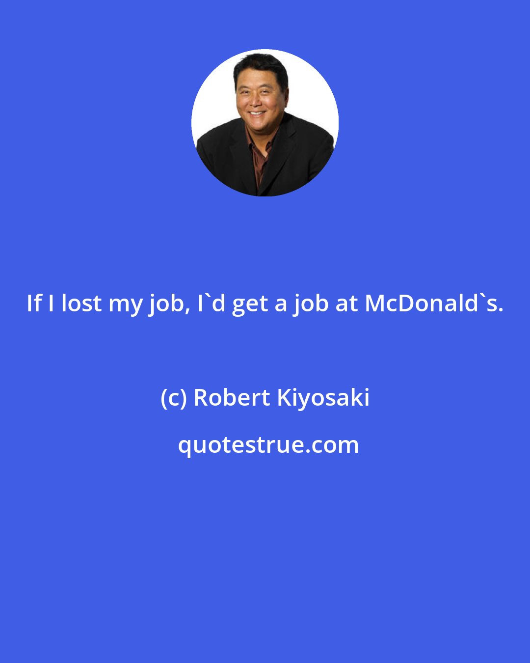 Robert Kiyosaki: If I lost my job, I'd get a job at McDonald's.