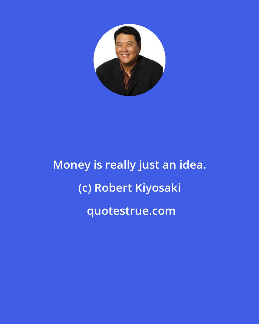 Robert Kiyosaki: Money is really just an idea.