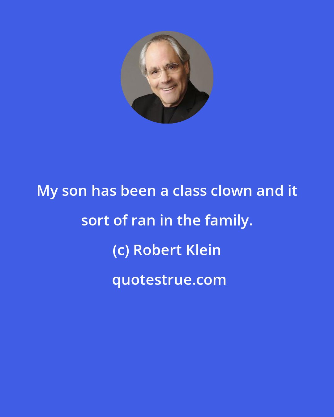 Robert Klein: My son has been a class clown and it sort of ran in the family.