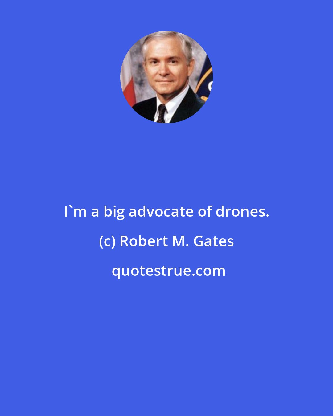 Robert M. Gates: I'm a big advocate of drones.