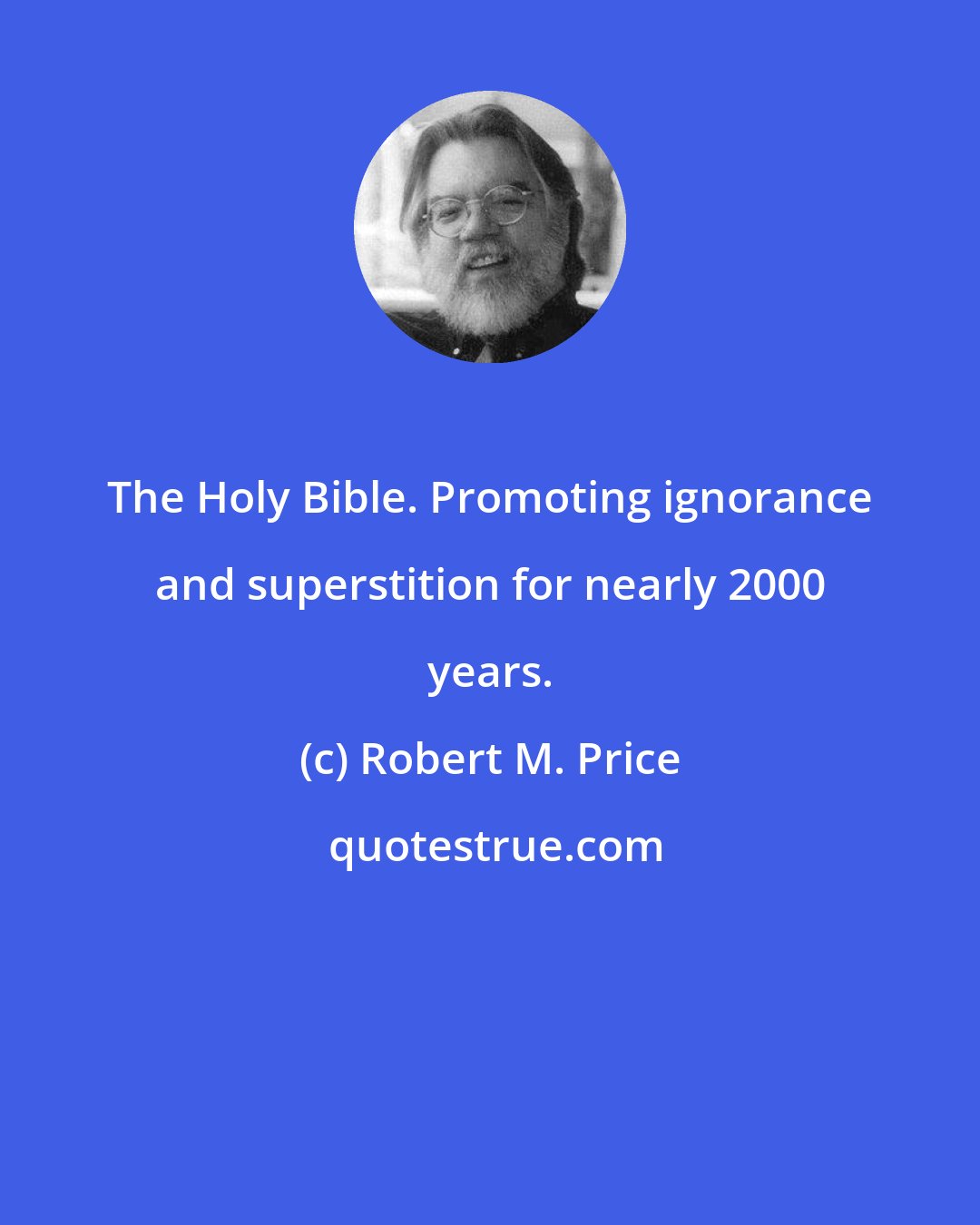 Robert M. Price: The Holy Bible. Promoting ignorance and superstition for nearly 2000 years.