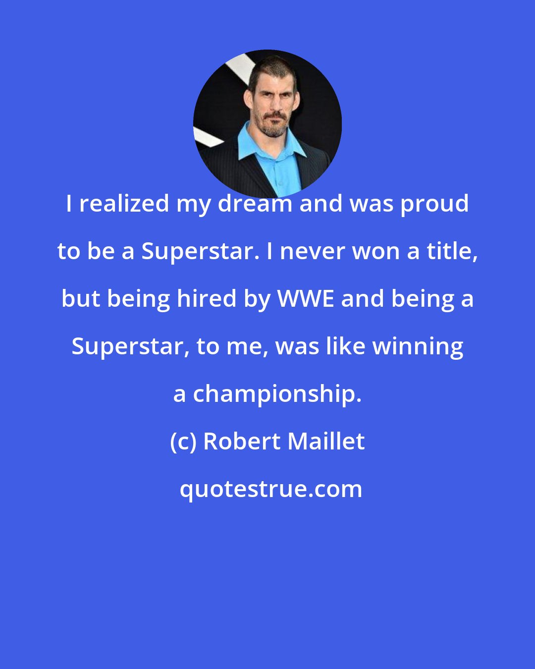 Robert Maillet: I realized my dream and was proud to be a Superstar. I never won a title, but being hired by WWE and being a Superstar, to me, was like winning a championship.