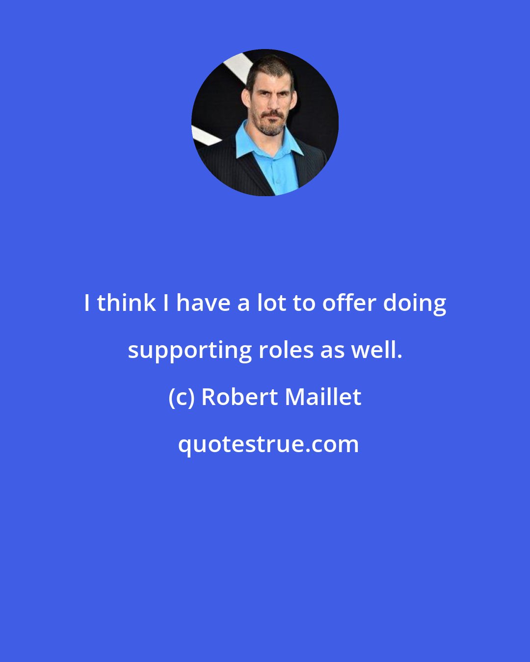 Robert Maillet: I think I have a lot to offer doing supporting roles as well.