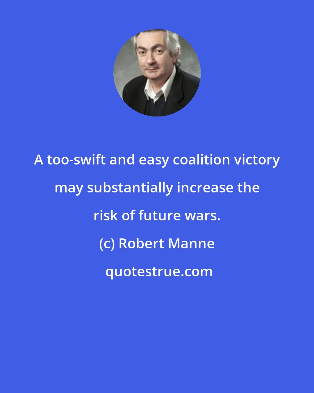 Robert Manne: A too-swift and easy coalition victory may substantially increase the risk of future wars.