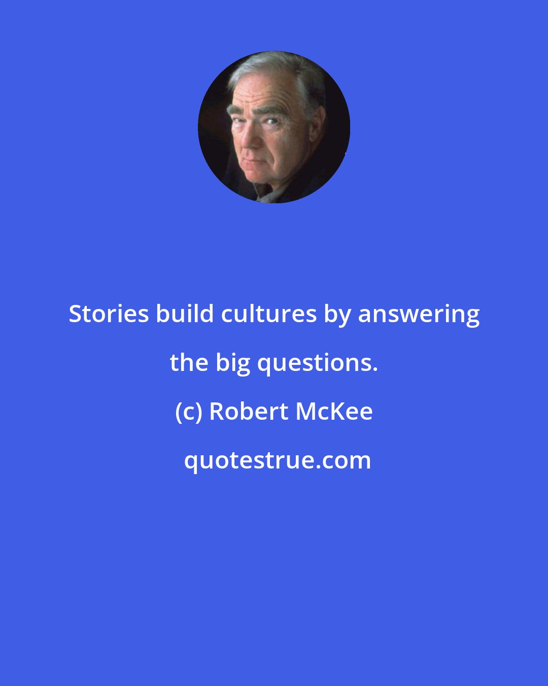 Robert McKee: Stories build cultures by answering the big questions.