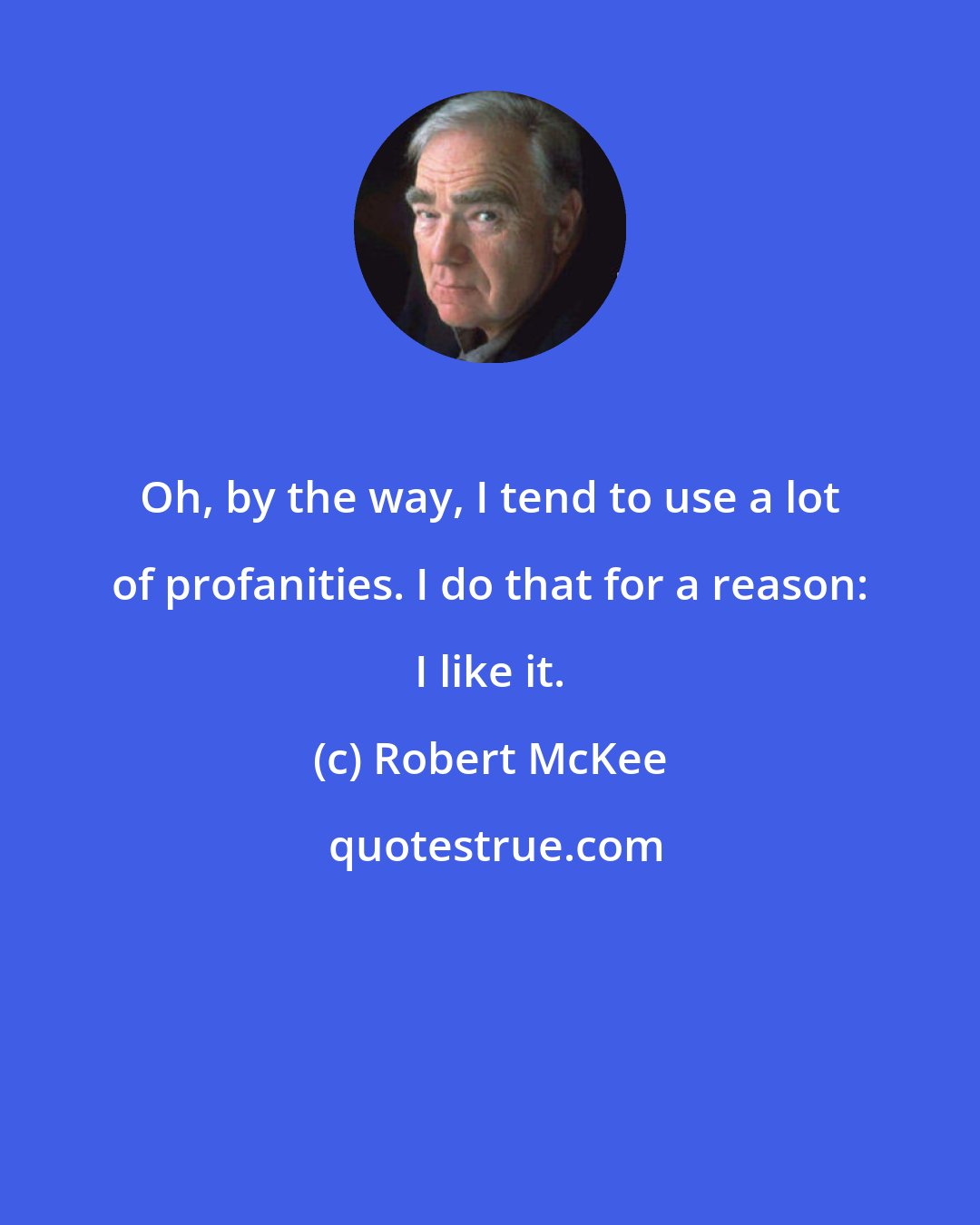 Robert McKee: Oh, by the way, I tend to use a lot of profanities. I do that for a reason: I like it.