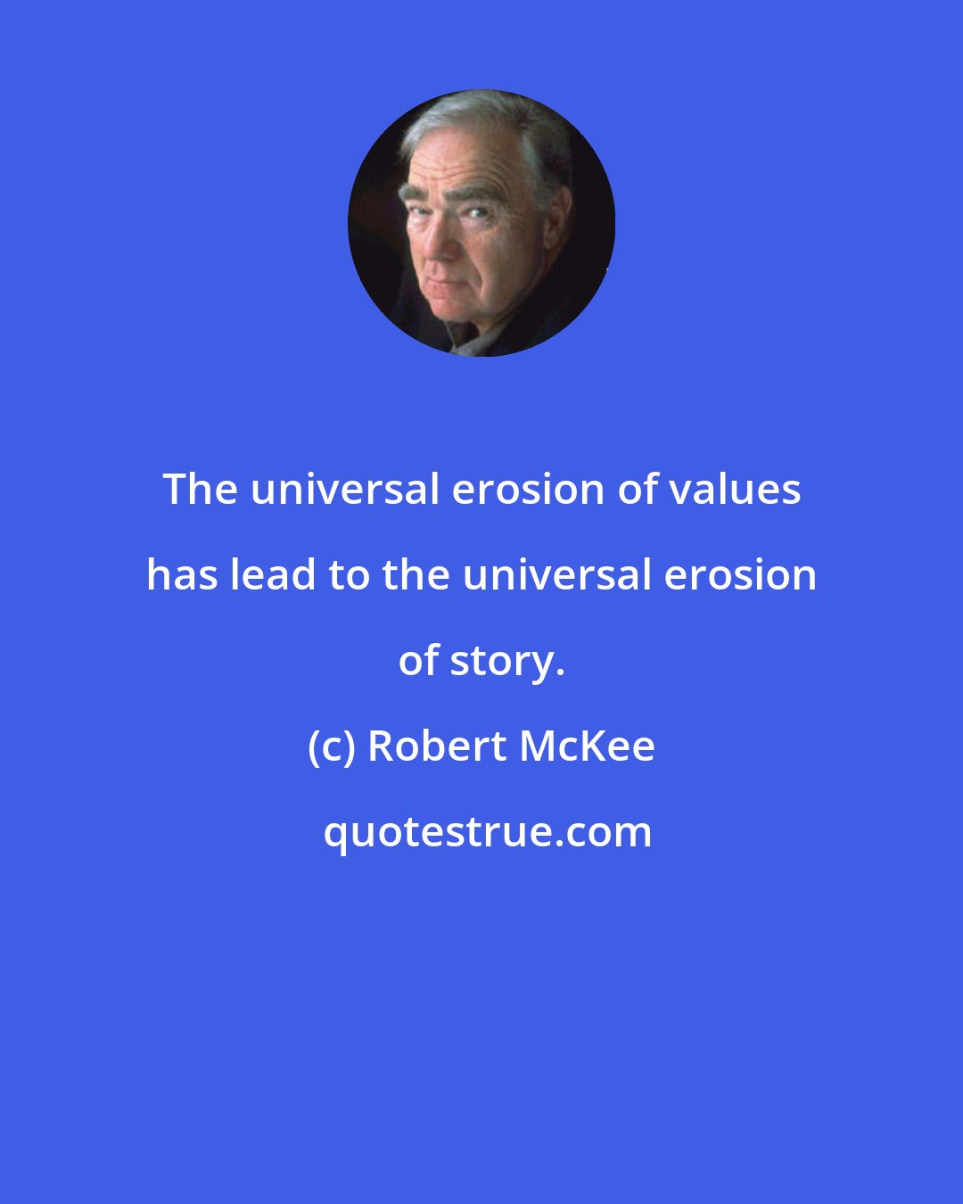 Robert McKee: The universal erosion of values has lead to the universal erosion of story.