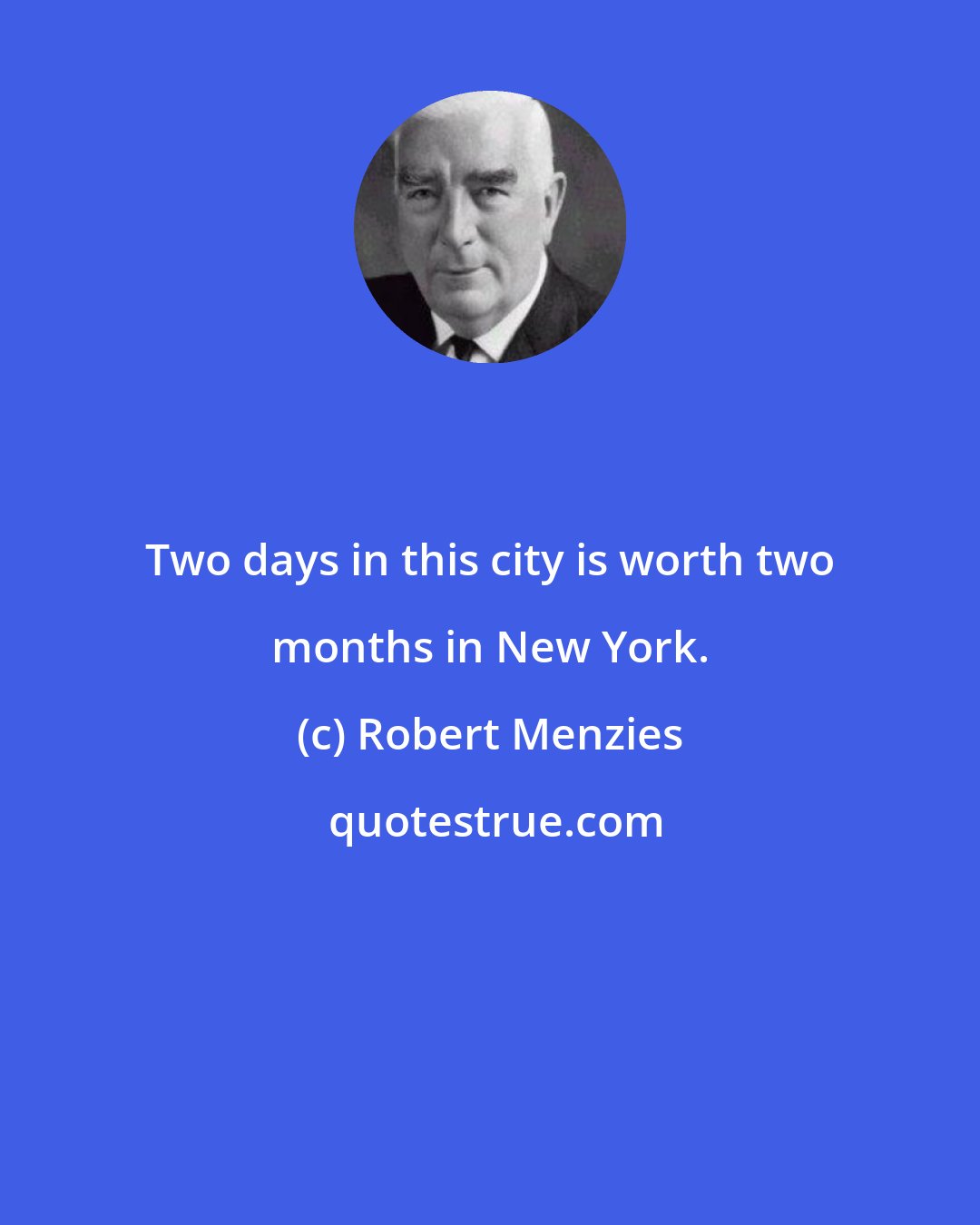 Robert Menzies: Two days in this city is worth two months in New York.