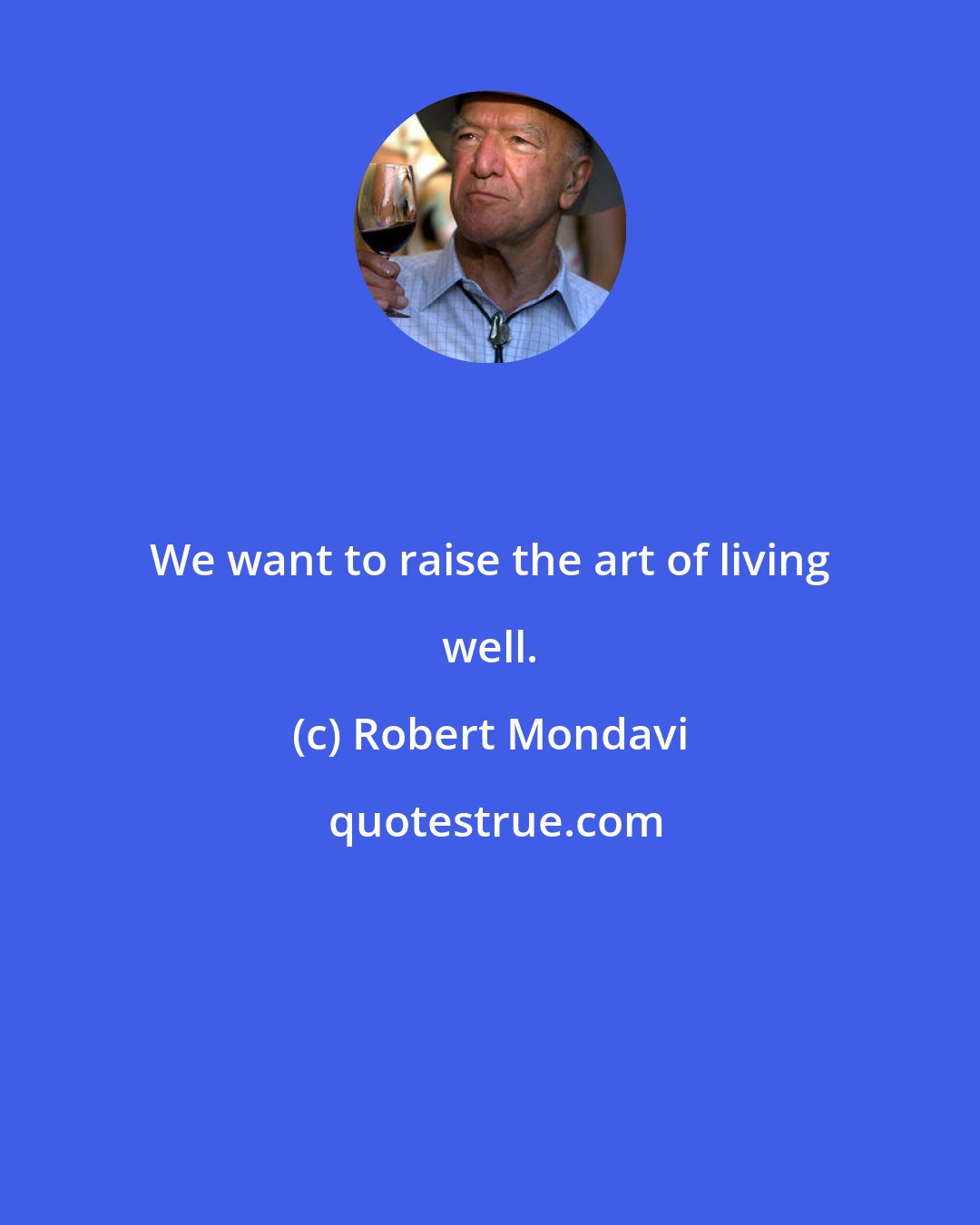 Robert Mondavi: We want to raise the art of living well.