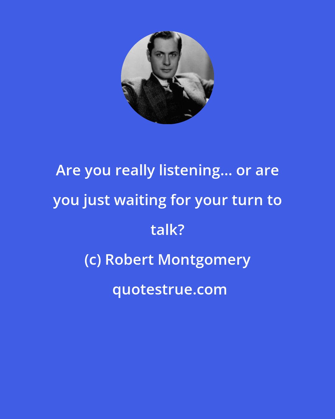 Robert Montgomery: Are you really listening... or are you just waiting for your turn to talk?