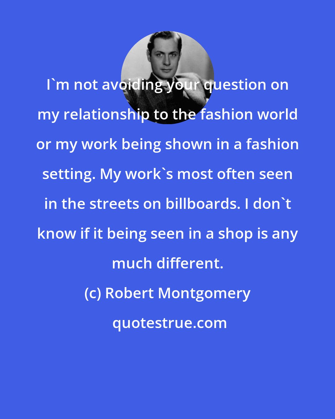 Robert Montgomery: I'm not avoiding your question on my relationship to the fashion world or my work being shown in a fashion setting. My work's most often seen in the streets on billboards. I don't know if it being seen in a shop is any much different.