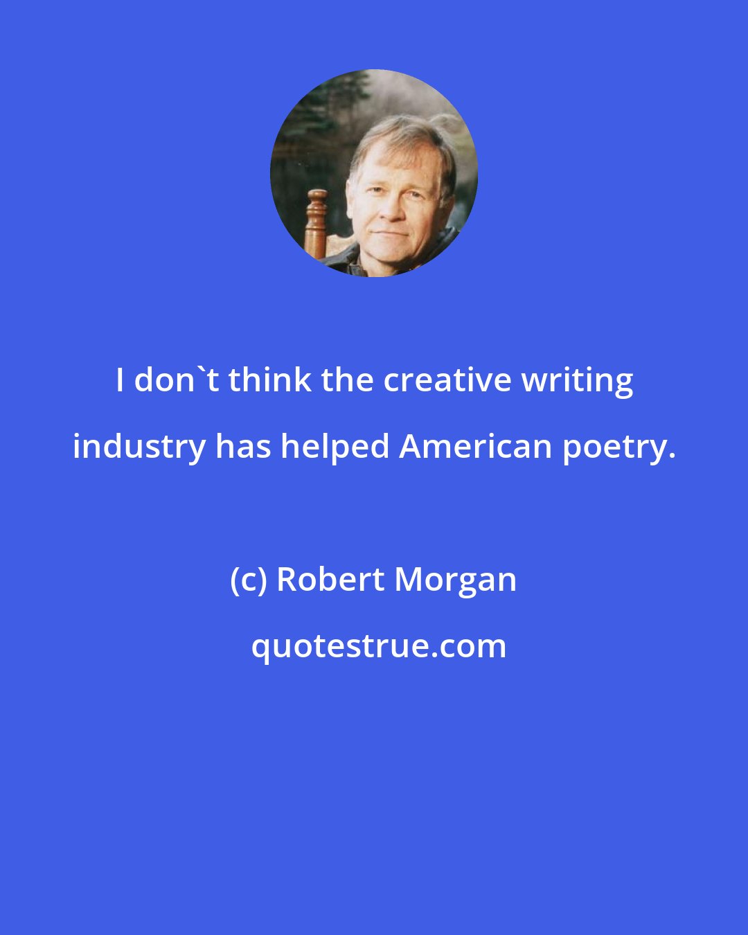 Robert Morgan: I don't think the creative writing industry has helped American poetry.