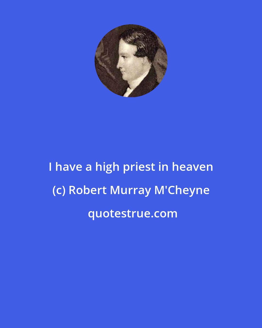 Robert Murray M'Cheyne: I have a high priest in heaven