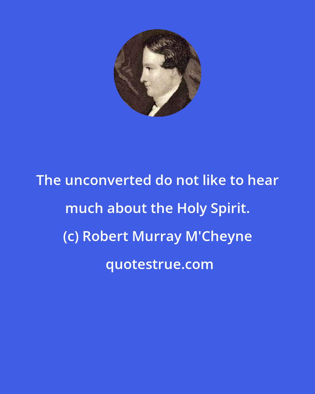 Robert Murray M'Cheyne: The unconverted do not like to hear much about the Holy Spirit.