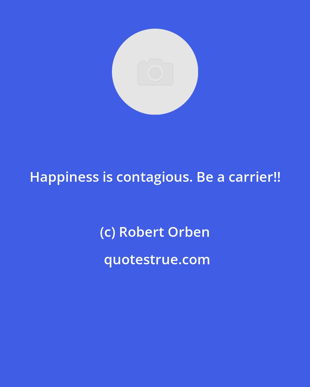 Robert Orben: Happiness is contagious. Be a carrier!!