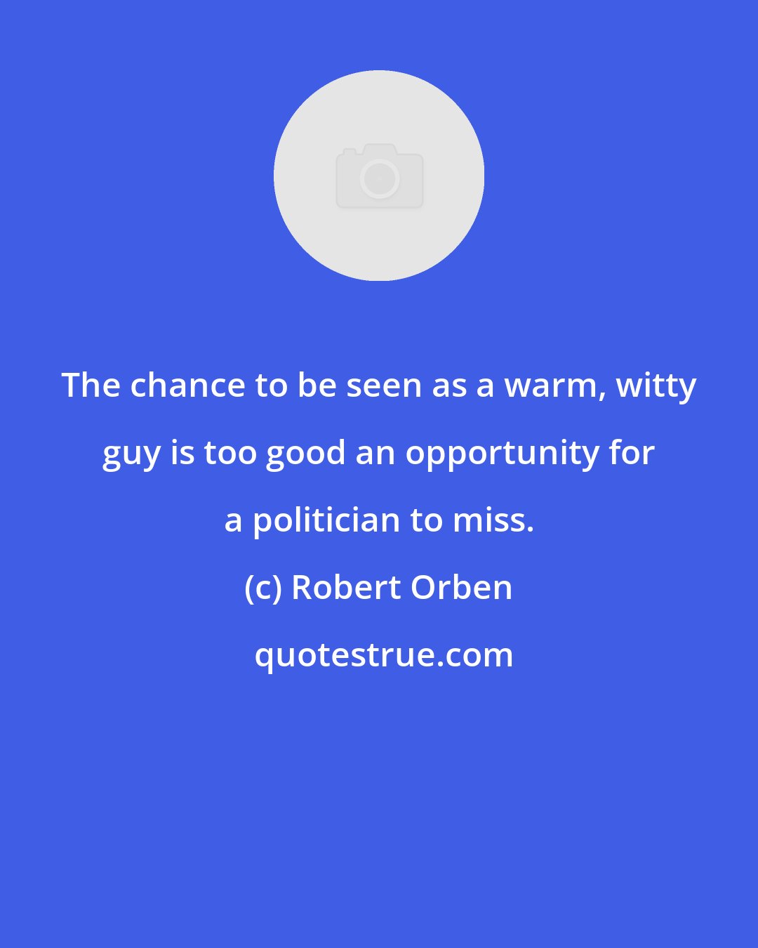 Robert Orben: The chance to be seen as a warm, witty guy is too good an opportunity for a politician to miss.