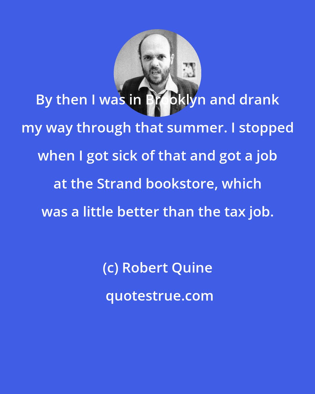 Robert Quine: By then I was in Brooklyn and drank my way through that summer. I stopped when I got sick of that and got a job at the Strand bookstore, which was a little better than the tax job.