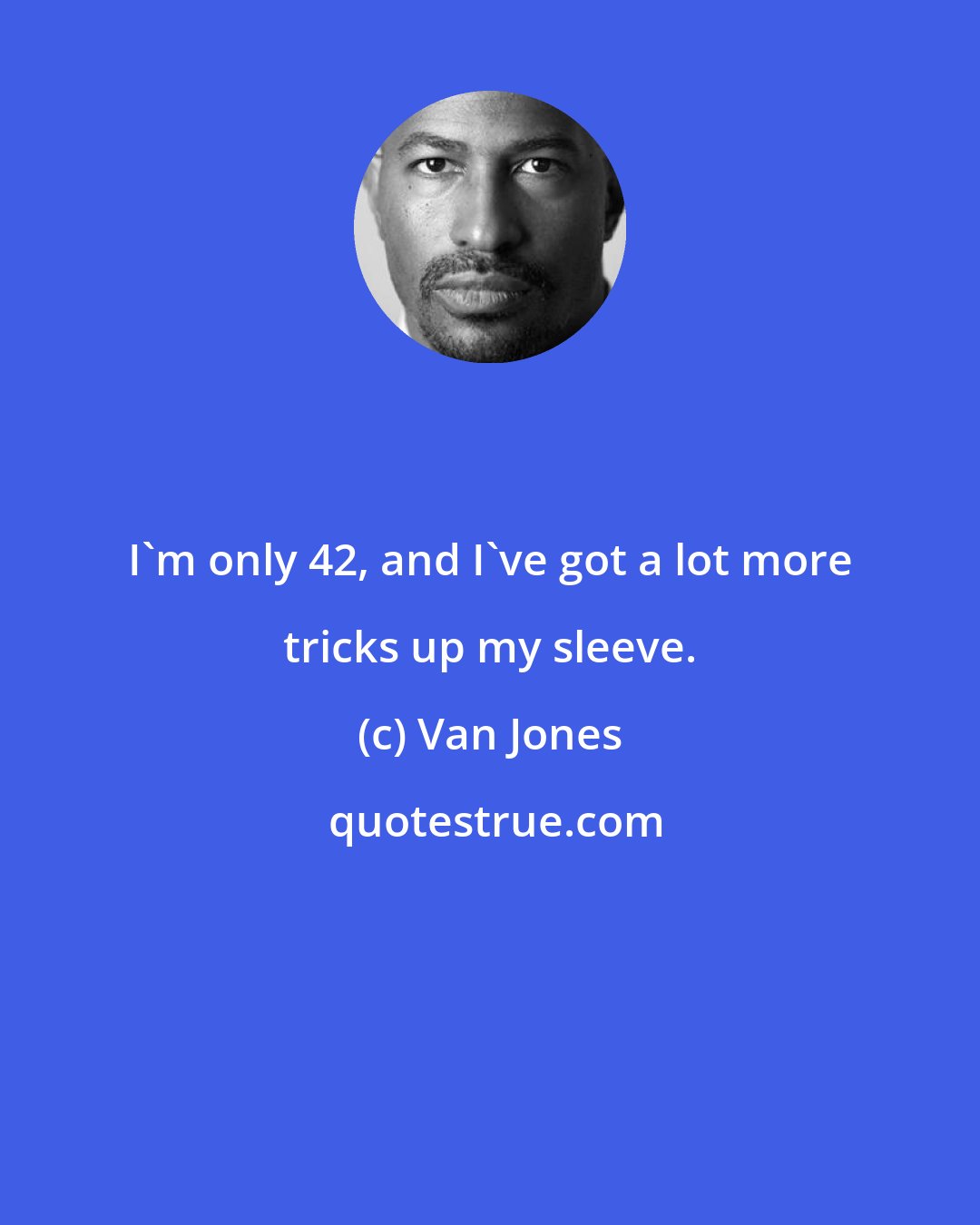 Van Jones: I'm only 42, and I've got a lot more tricks up my sleeve.