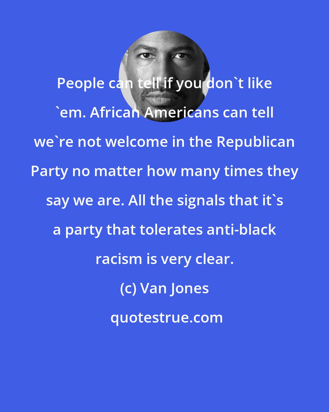 Van Jones: People can tell if you don't like 'em. African Americans can tell we're not welcome in the Republican Party no matter how many times they say we are. All the signals that it's a party that tolerates anti-black racism is very clear.