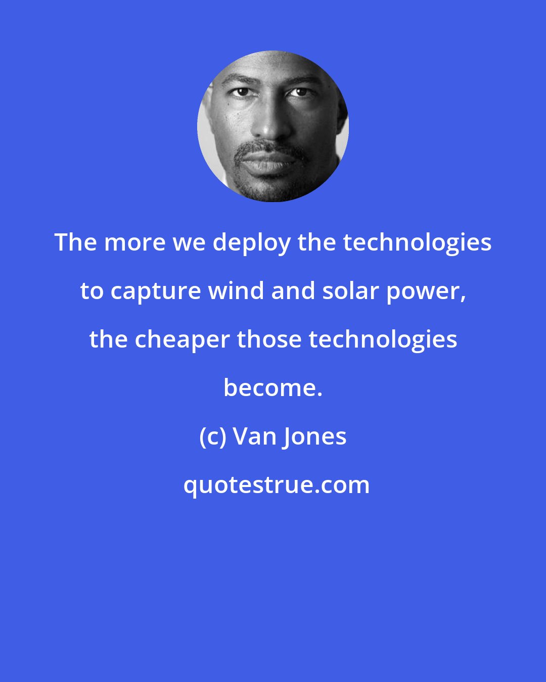 Van Jones: The more we deploy the technologies to capture wind and solar power, the cheaper those technologies become.