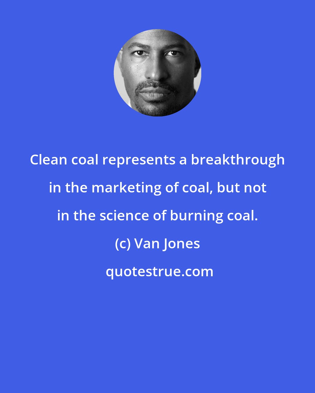 Van Jones: Clean coal represents a breakthrough in the marketing of coal, but not in the science of burning coal.