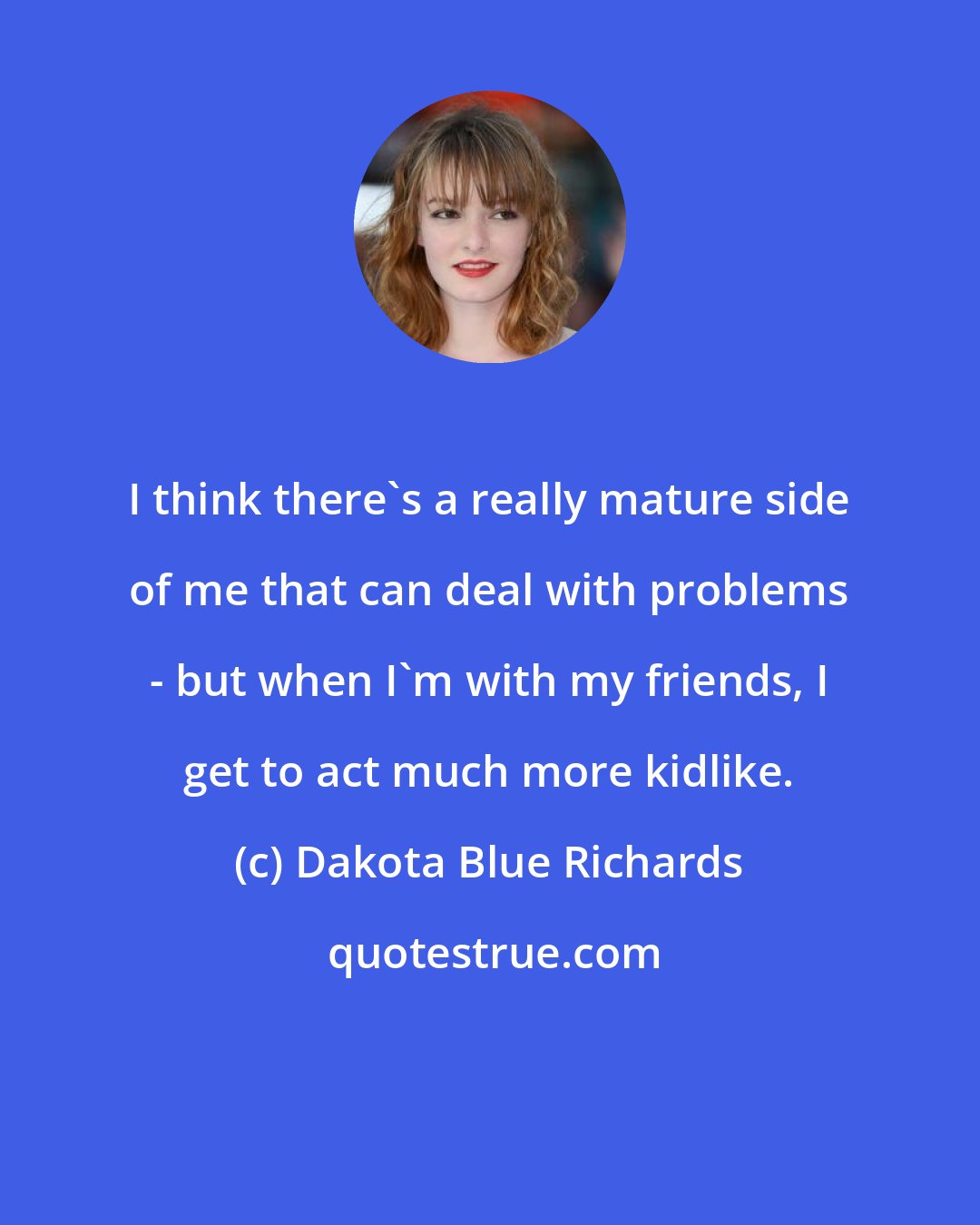 Dakota Blue Richards: I think there's a really mature side of me that can deal with problems - but when I'm with my friends, I get to act much more kidlike.