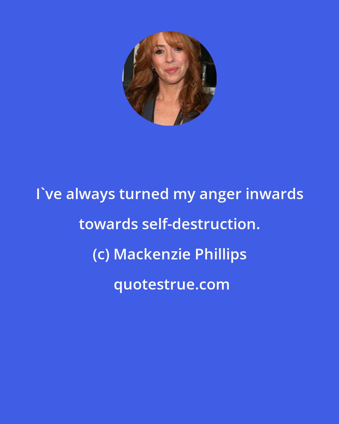 Mackenzie Phillips: I've always turned my anger inwards towards self-destruction.