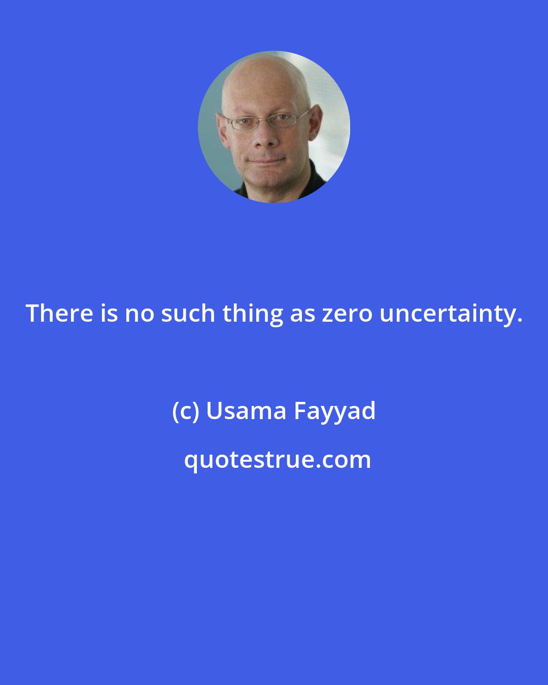 Usama Fayyad: There is no such thing as zero uncertainty.