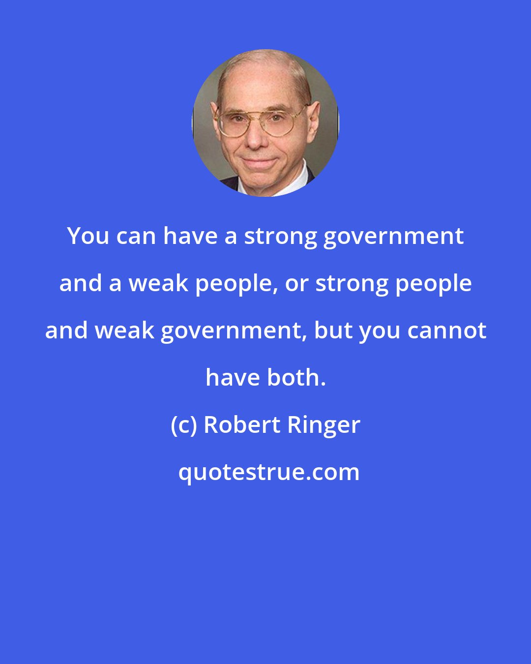 Robert Ringer: You can have a strong government and a weak people, or strong people and weak government, but you cannot have both.