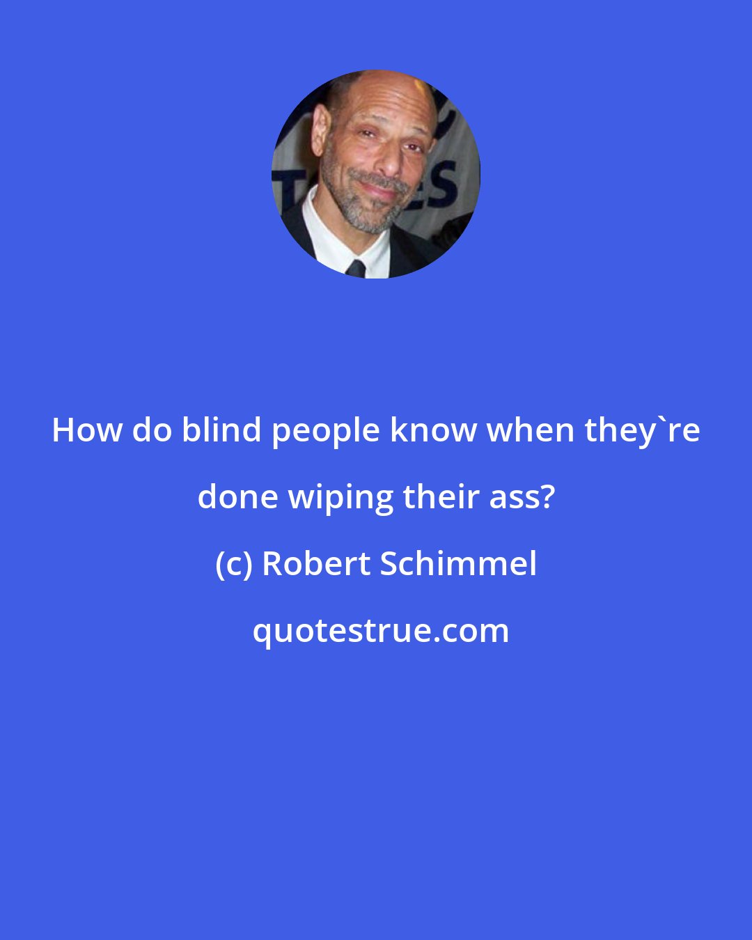 Robert Schimmel: How do blind people know when they're done wiping their ass?