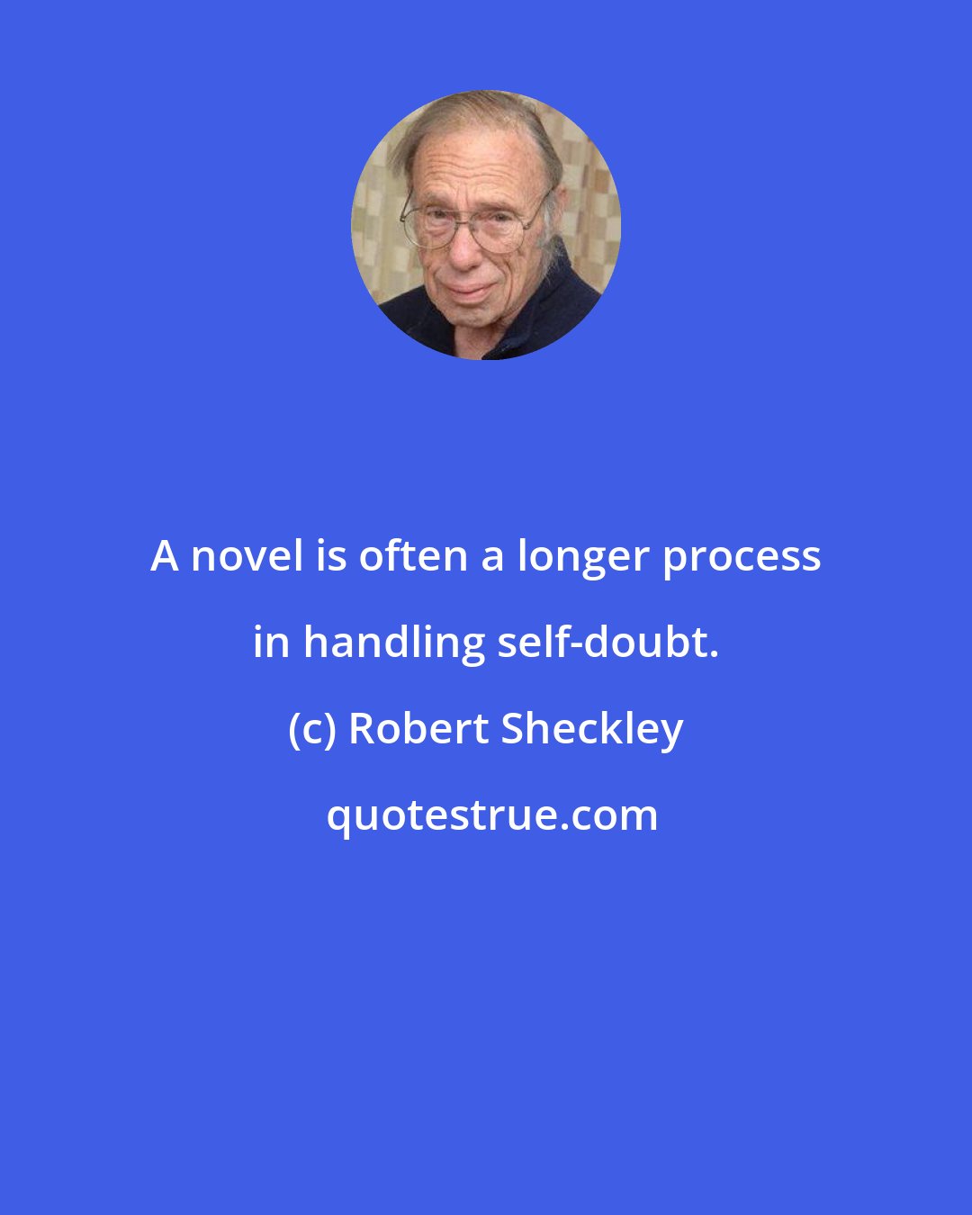 Robert Sheckley: A novel is often a longer process in handling self-doubt.