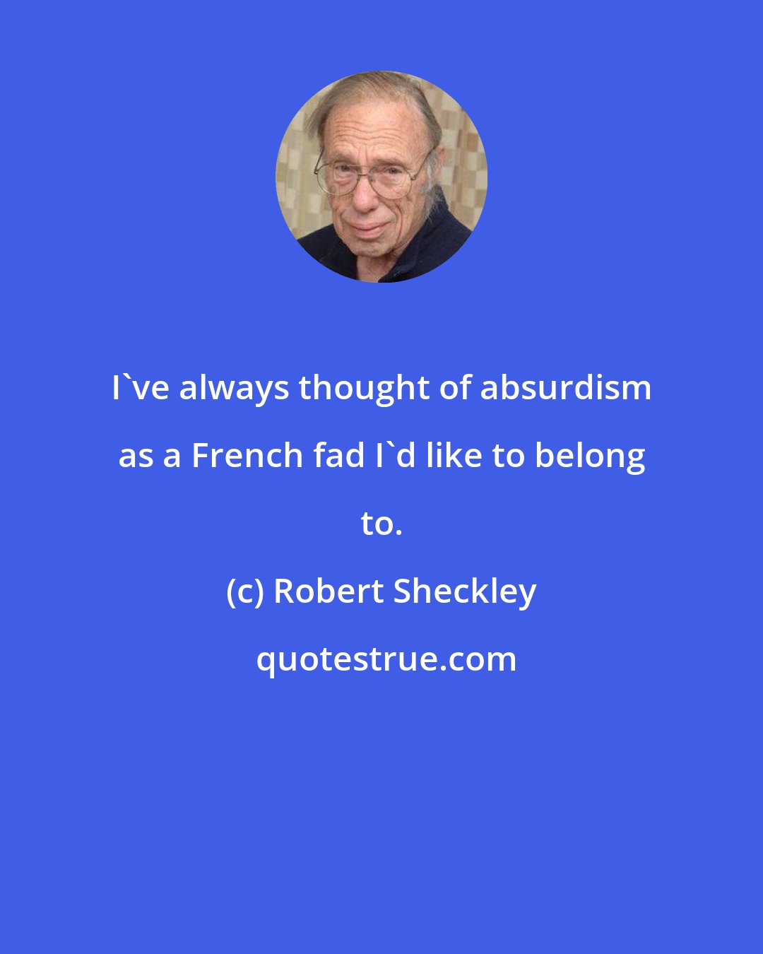 Robert Sheckley: I've always thought of absurdism as a French fad I'd like to belong to.