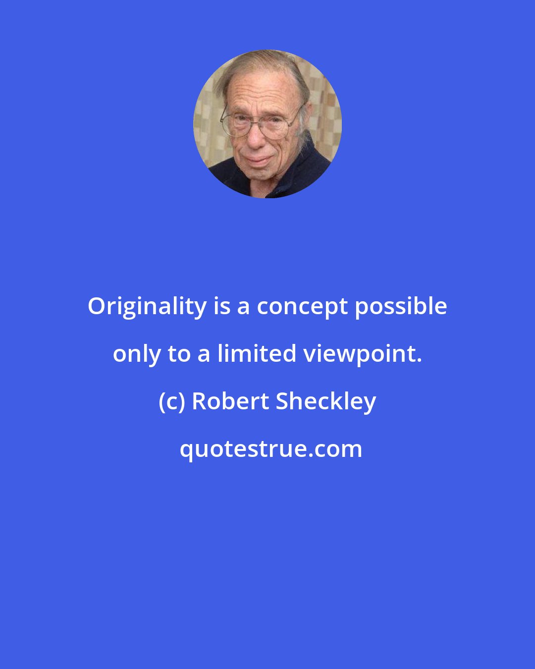 Robert Sheckley: Originality is a concept possible only to a limited viewpoint.