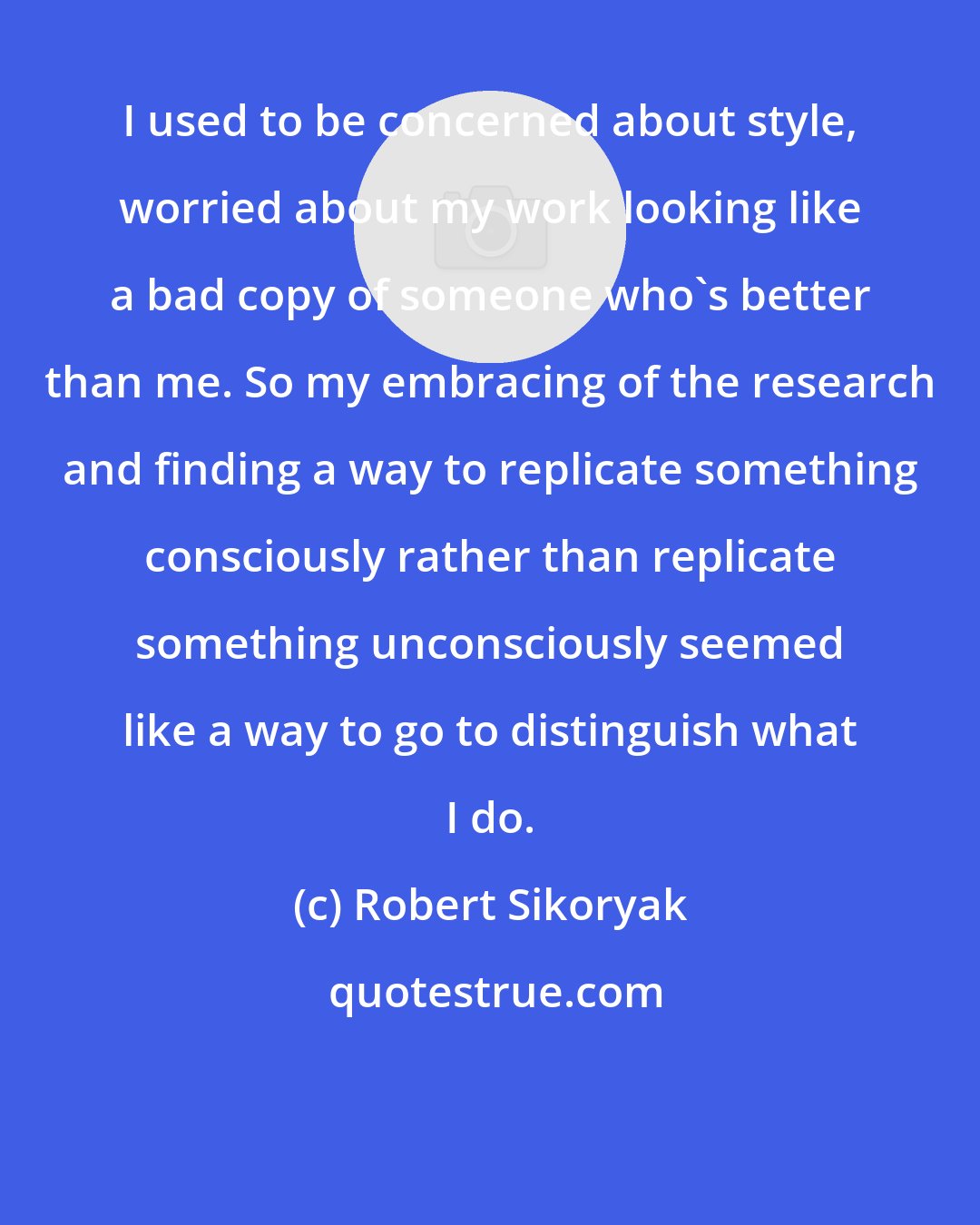 Robert Sikoryak: I used to be concerned about style, worried about my work looking like a bad copy of someone who's better than me. So my embracing of the research and finding a way to replicate something consciously rather than replicate something unconsciously seemed like a way to go to distinguish what I do.