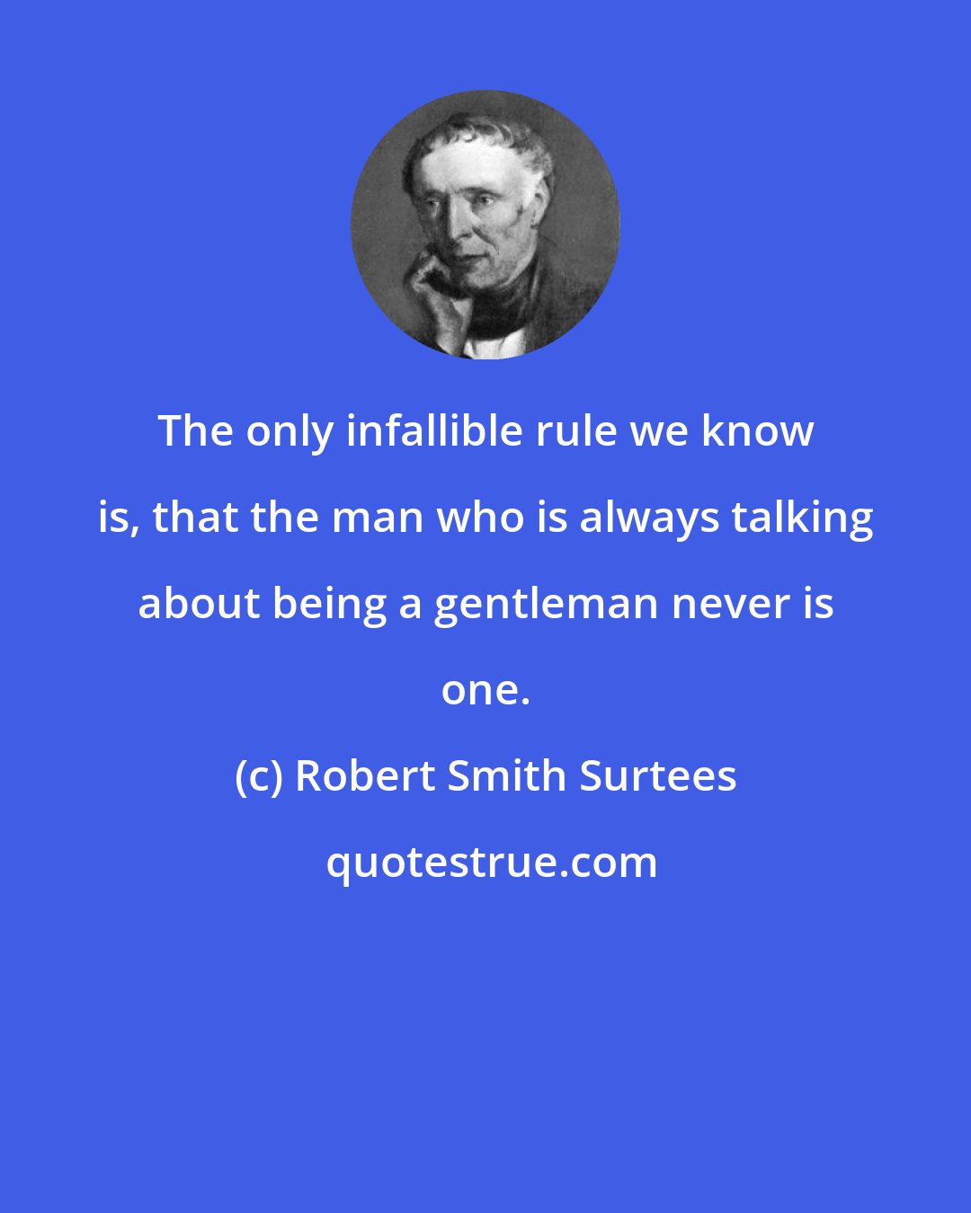 Robert Smith Surtees: The only infallible rule we know is, that the man who is always talking about being a gentleman never is one.