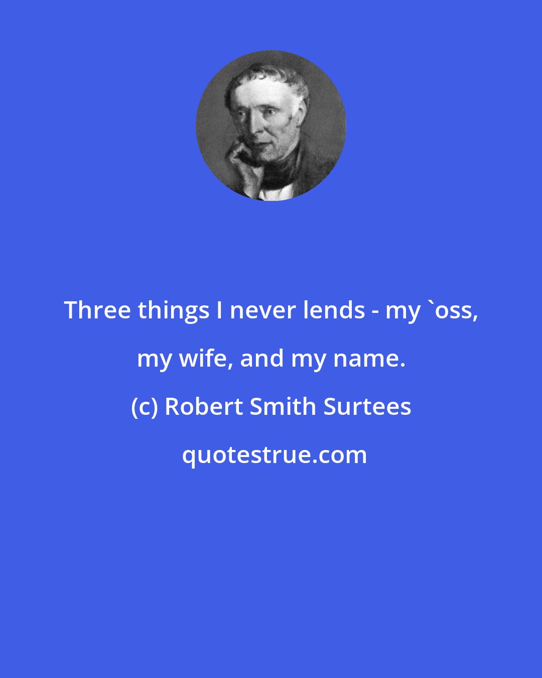 Robert Smith Surtees: Three things I never lends - my 'oss, my wife, and my name.