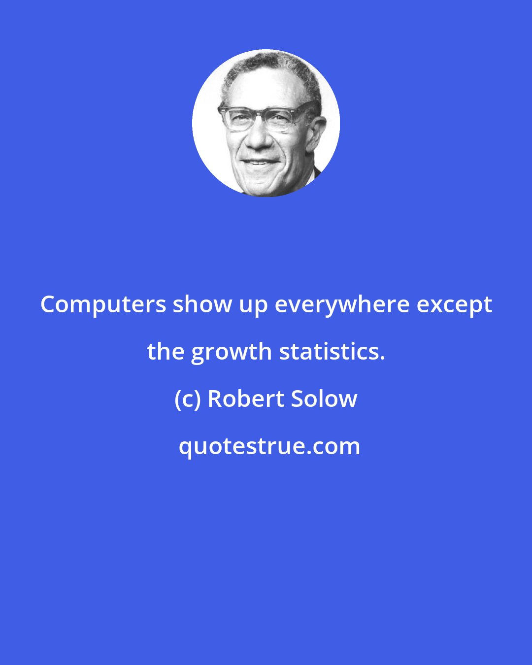 Robert Solow: Computers show up everywhere except the growth statistics.