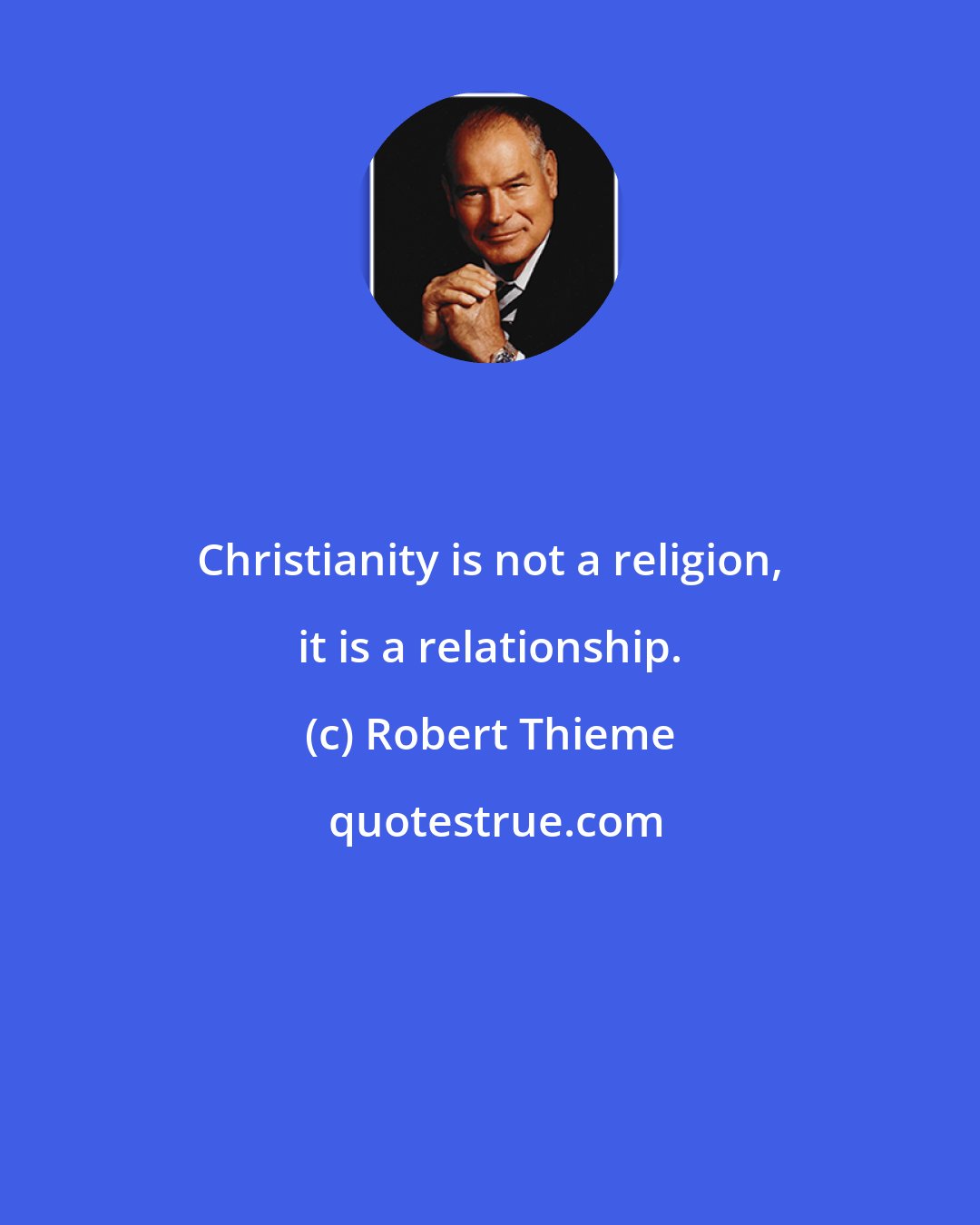 Robert Thieme: Christianity is not a religion, it is a relationship.