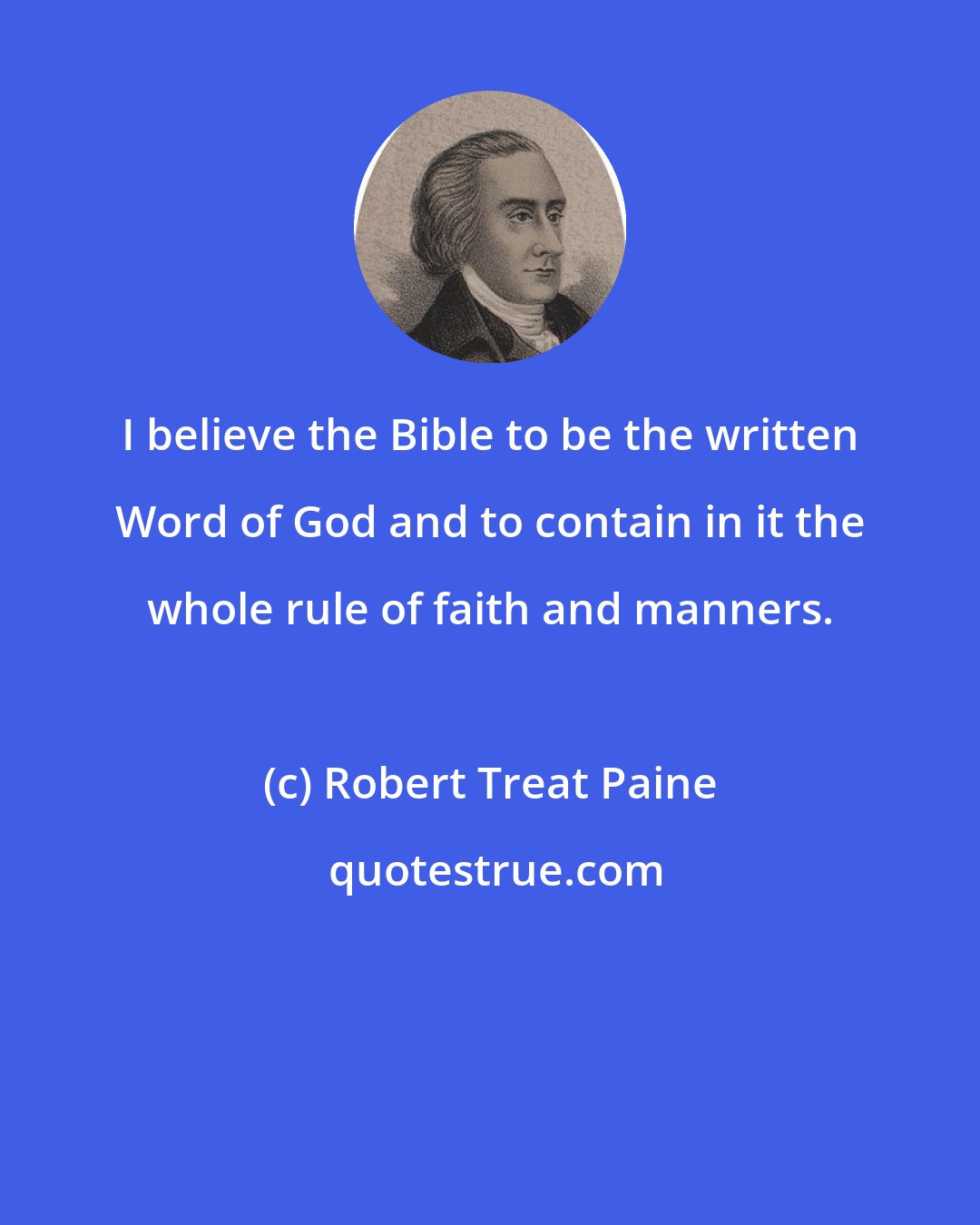 Robert Treat Paine: I believe the Bible to be the written Word of God and to contain in it the whole rule of faith and manners.