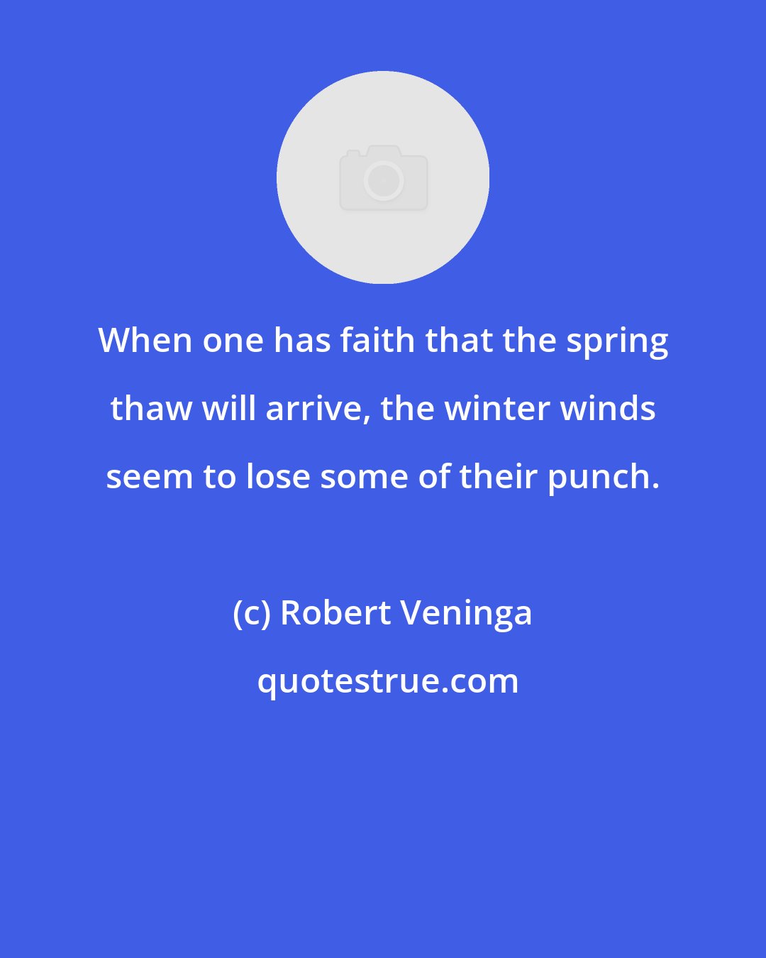 Robert Veninga: When one has faith that the spring thaw will arrive, the winter winds seem to lose some of their punch.
