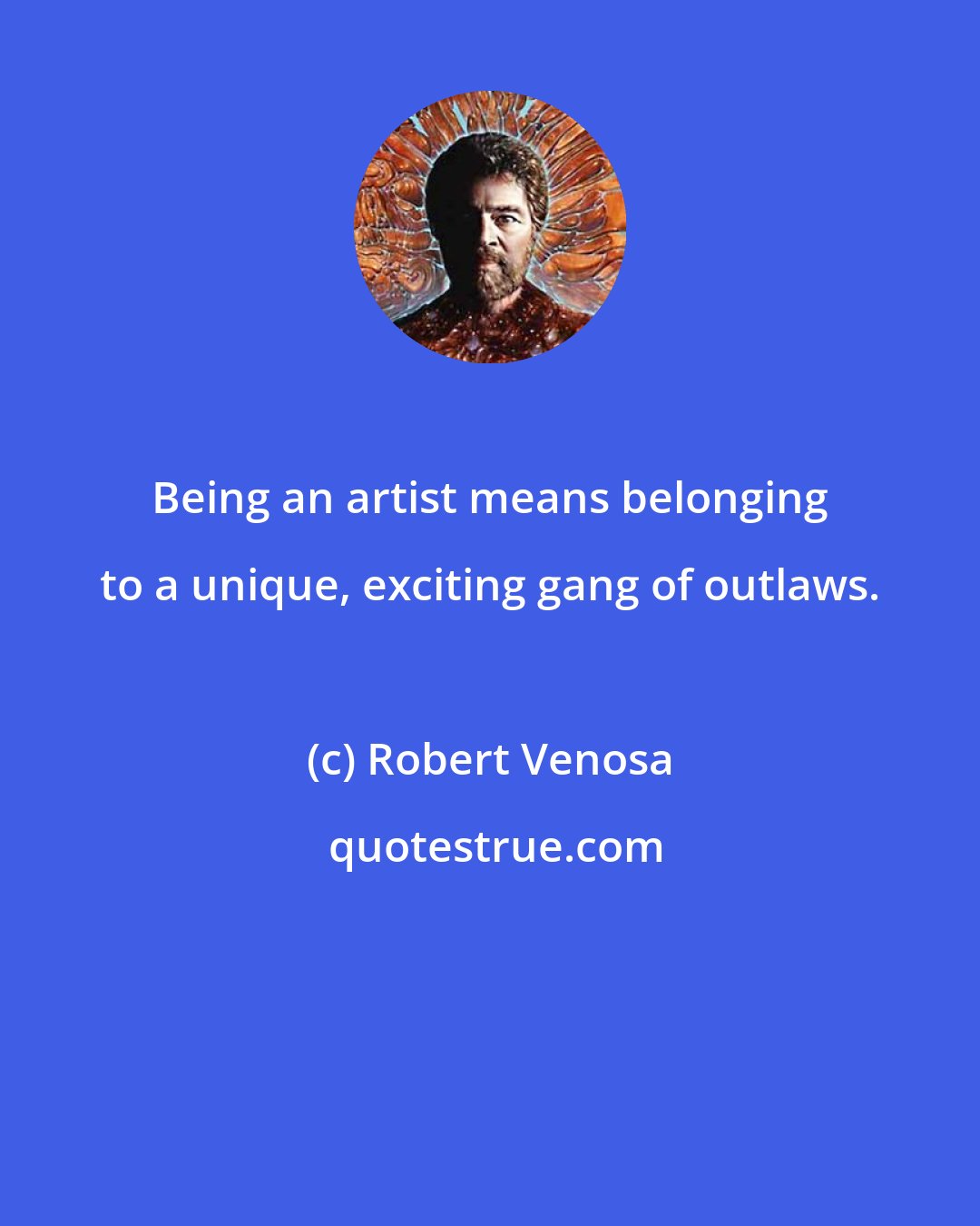Robert Venosa: Being an artist means belonging to a unique, exciting gang of outlaws.