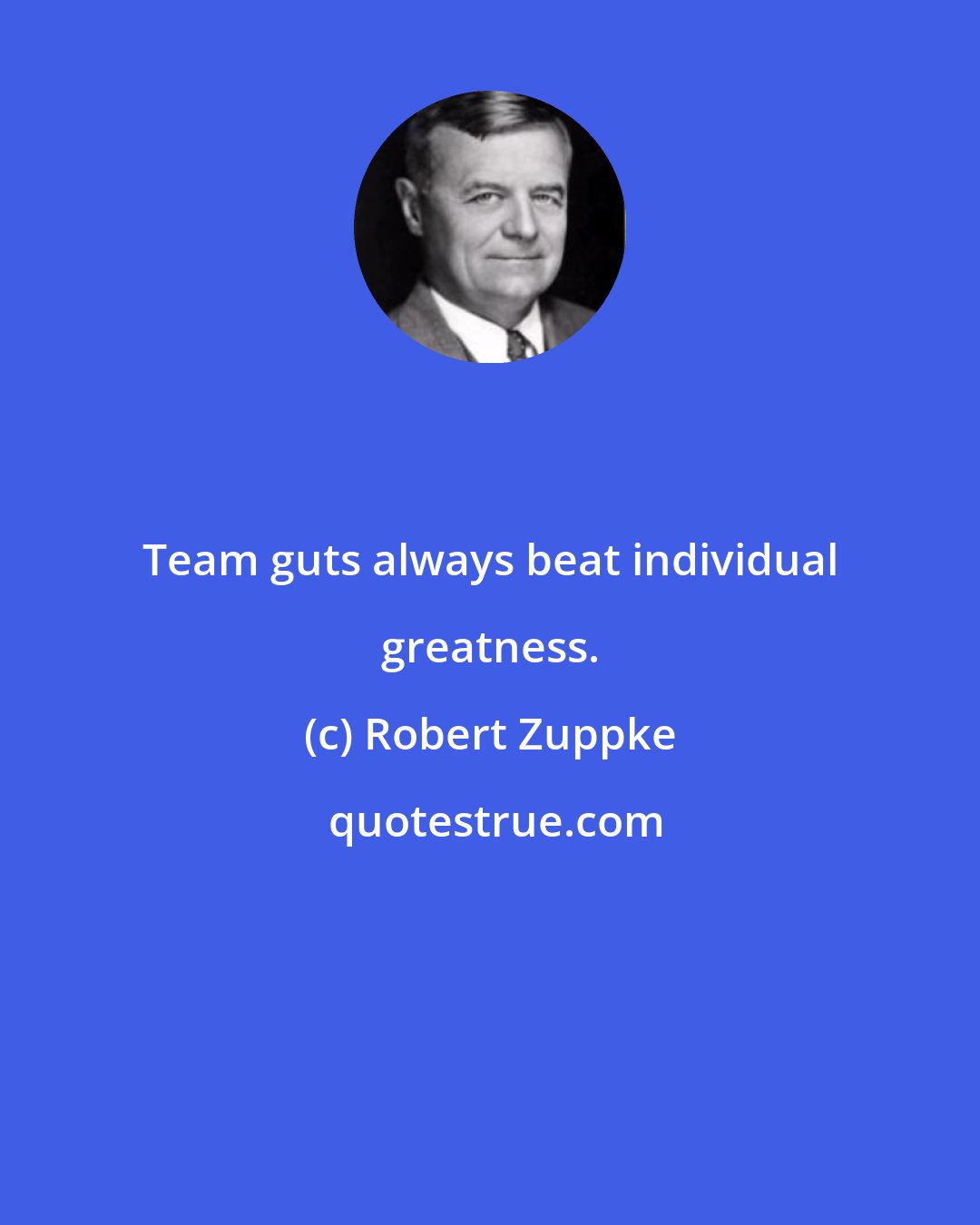 Robert Zuppke: Team guts always beat individual greatness.